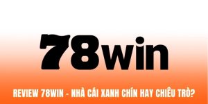 Review 78win - Nhà Cái Xanh Chín Hay Chiêu Trò? (Update 2026)