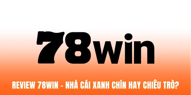 Review 78win - Nhà Cái Xanh Chín Hay Chiêu Trò? (Update 2026)