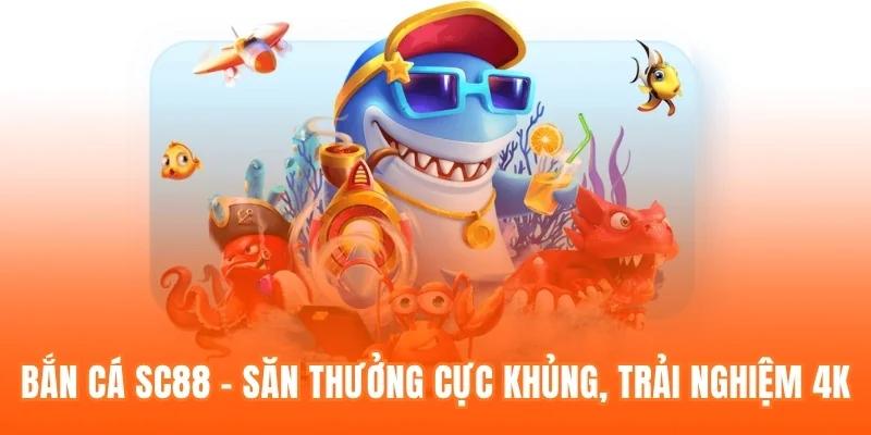 Bắn cá sc88, săn thưởng cực khủng trải nghiệm 4k