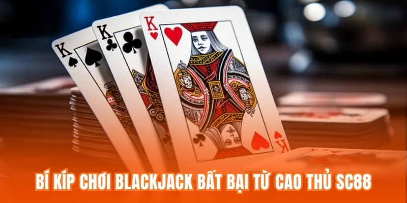 Bí kíp chơi Blackjack bất bại từ cao thủ SC88