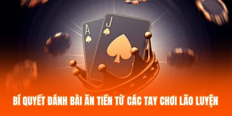 Bí quyết đánh bài ăn tiền từ các tay chơi lão luyện