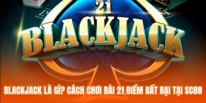 Blackjack Là Gì? Cách Chơi Bài 21 Điểm Bất Bại Tại SC88