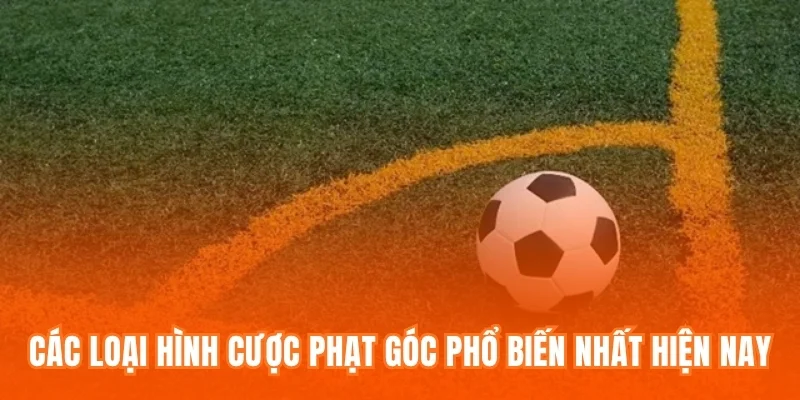 Các loại hình cược phạt góc phổ biến nhất hiện nay