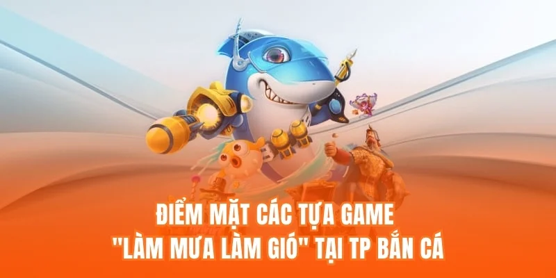 Điểm mặt những tựa game "làm mưa làm gió" tại TP Bắn Cá