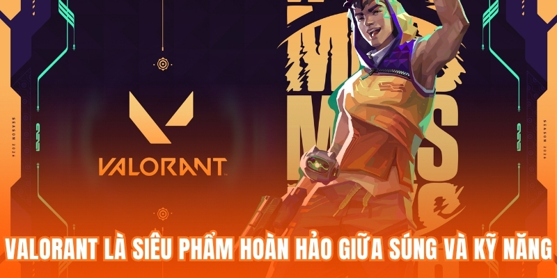 Valorant là siêu phẩm kết hợp hoàn hảo giữa súng và kỹ năng