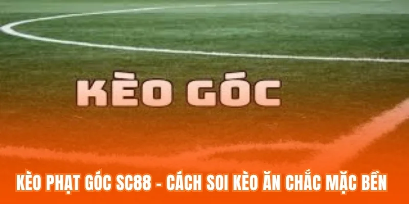 Kèo Phạt Góc SC88 - Cách Soi Kèo Ăn Chắc Mặc Bền