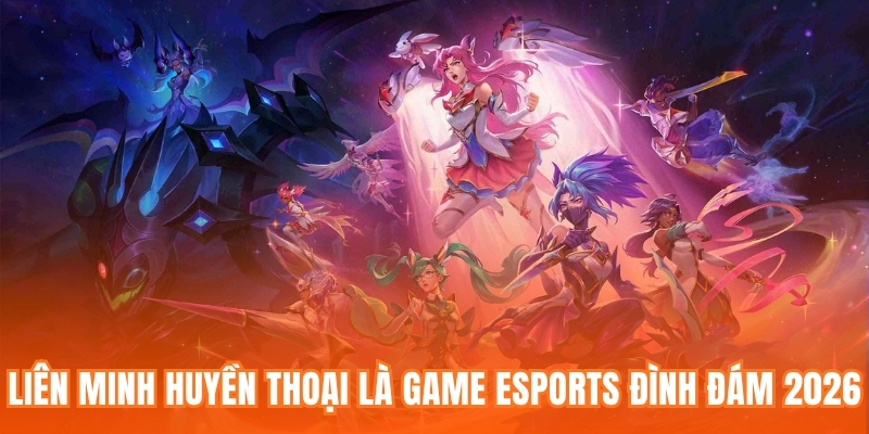 Liên Minh Huyền Thoại là tựa game Esports đình đám 2026