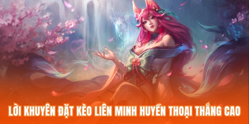 Lời khuyên đặt kèo Liên Minh Huyền Thoại thắng cao