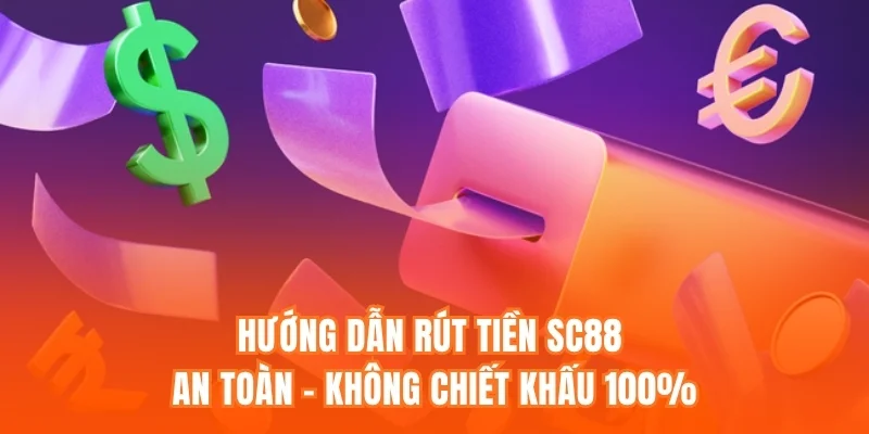 Hướng Dẫn Rút Tiền SC88 An Toàn – Không Chiết Khấu 100%