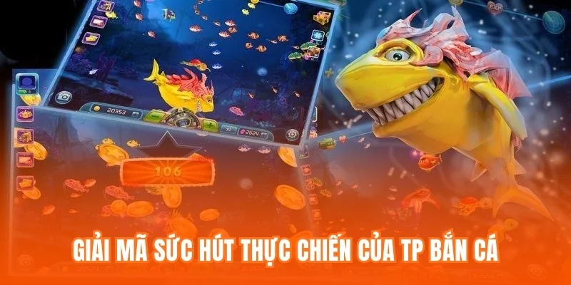 Giải mã sức hút thực chiến của TP Bắn Cá