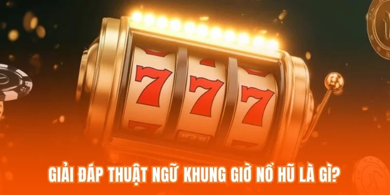Giải đáp thuật ngữ khung giờ nổ hũ là gì?
