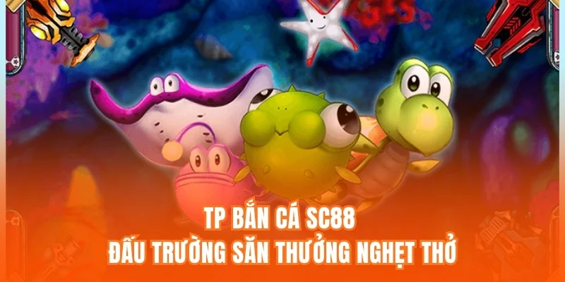 TP Bắn Cá SC88 - Đấu Trường Săn Thưởng Nghẹt Thở